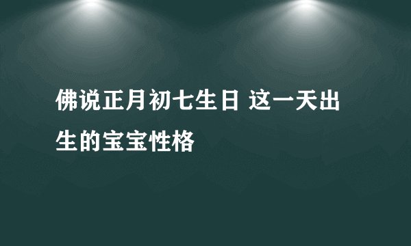 佛说正月初七生日 这一天出生的宝宝性格