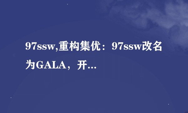 97ssw,重构集优：97ssw改名为GALA，开创更美好未来