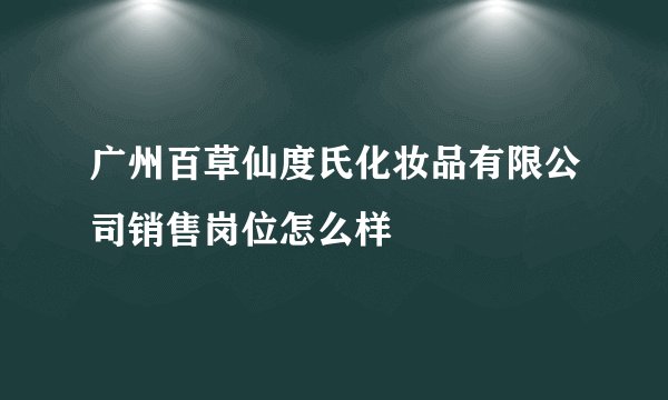 广州百草仙度氏化妆品有限公司销售岗位怎么样