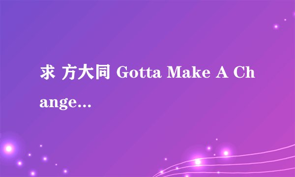 求 方大同 Gotta Make A Change 的中文歌词翻译~