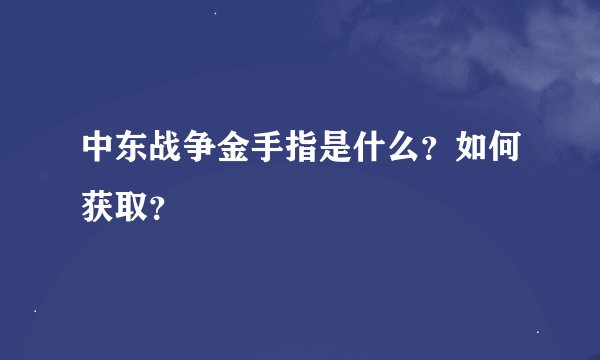 中东战争金手指是什么？如何获取？