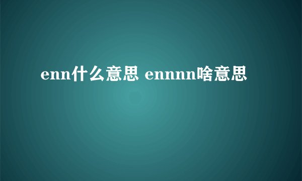 enn什么意思 ennnn啥意思