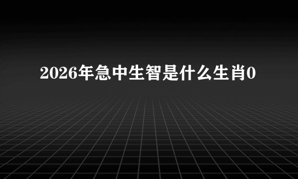 2026年急中生智是什么生肖0