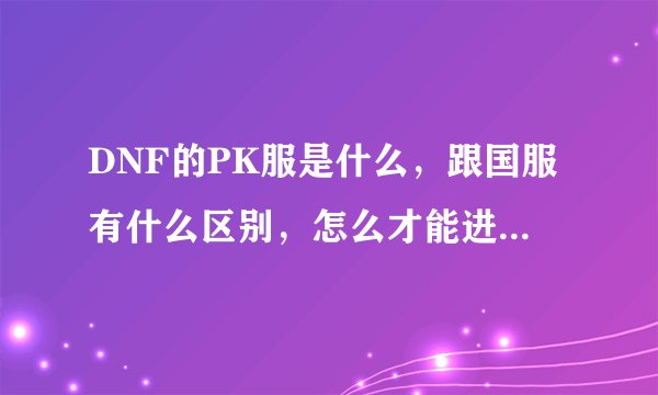 DNF的PK服是什么，跟国服有什么区别，怎么才能进PK服?