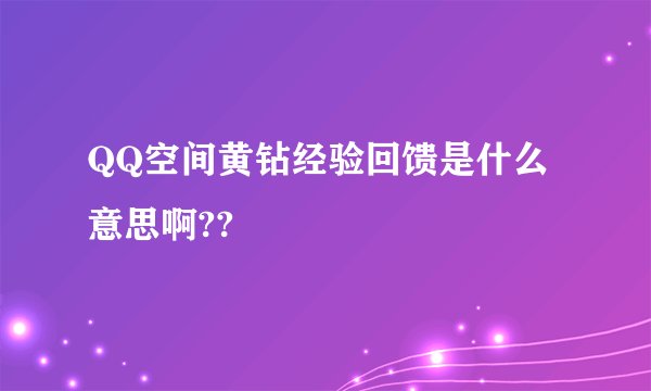 QQ空间黄钻经验回馈是什么意思啊??