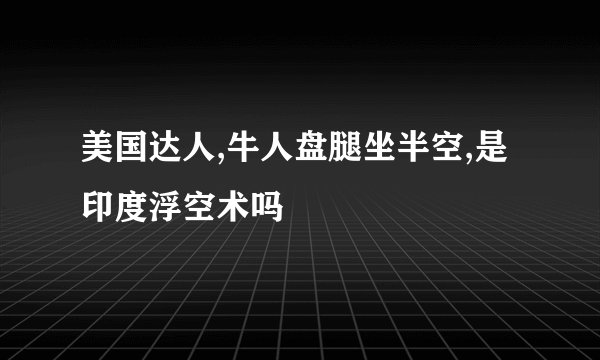 美国达人,牛人盘腿坐半空,是印度浮空术吗