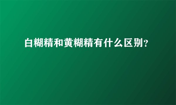 白糊精和黄糊精有什么区别？