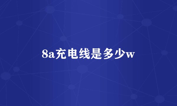 8a充电线是多少w