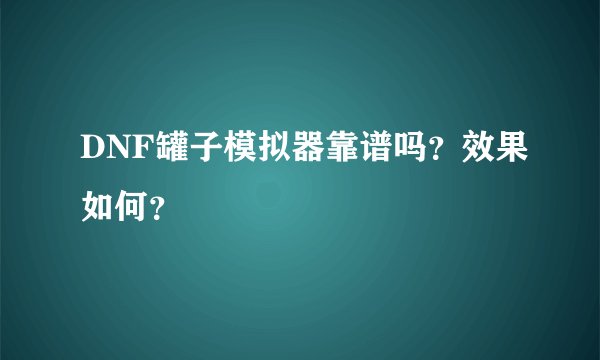 DNF罐子模拟器靠谱吗？效果如何？