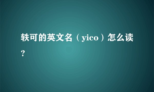 轶可的英文名（yico）怎么读？