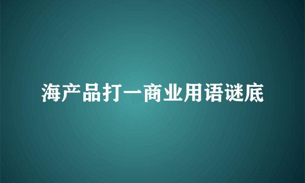 海产品打一商业用语谜底