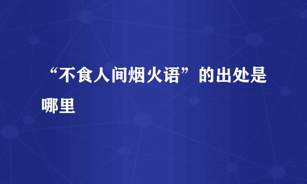 “不食人间烟火语”的出处是哪里