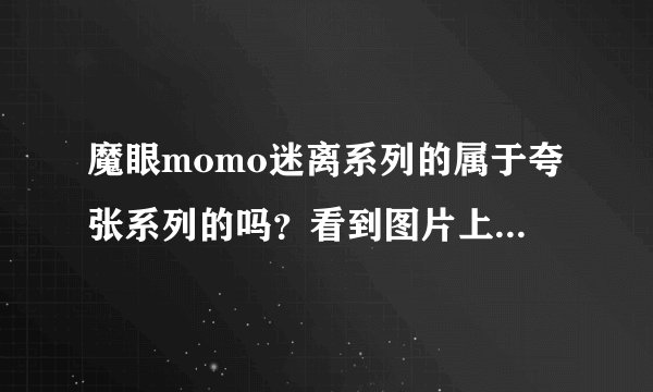 魔眼momo迷离系列的属于夸张系列的吗?看到图片上的花纹有点小夸张?