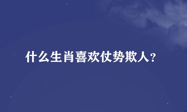 什么生肖喜欢仗势欺人？