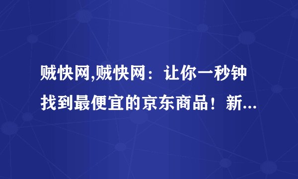 贼快网,贼快网：让你一秒钟找到最便宜的京东商品！新标题：秒杀京东最便宜商品！
