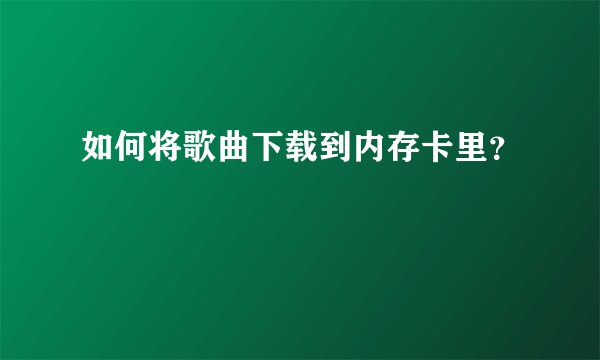 如何将歌曲下载到内存卡里？
