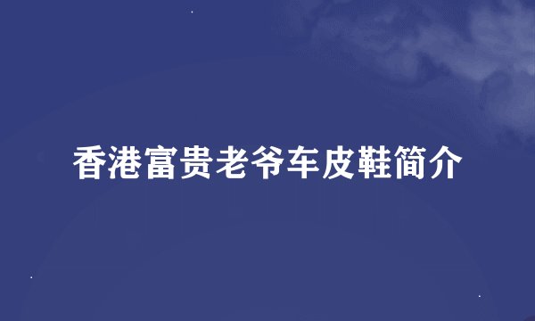 香港富贵老爷车皮鞋简介