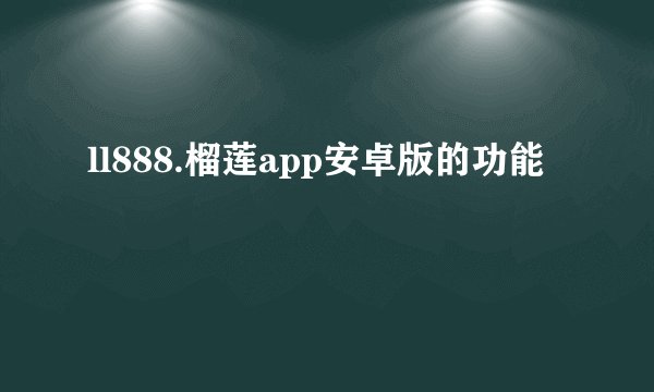 ll888.榴莲app安卓版的功能
