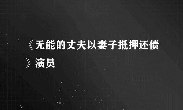 《无能的丈夫以妻子抵押还债》演员