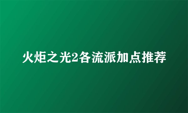 火炬之光2各流派加点推荐