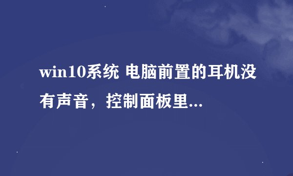 win10系统 电脑前置的耳机没有声音，控制面板里也没有via hd audio deck 这一项，我怎么设置啊。