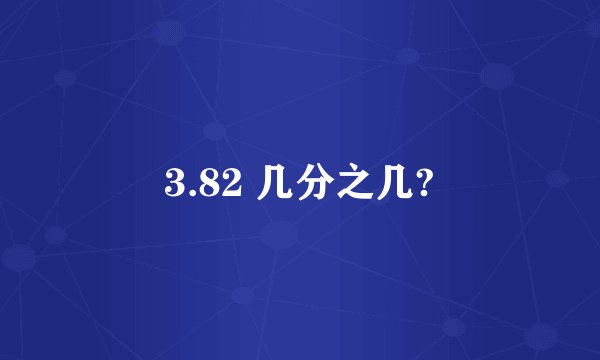 3.82 几分之几?