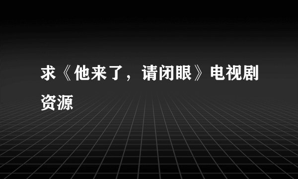 求《他来了，请闭眼》电视剧资源