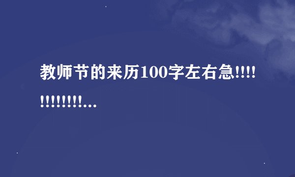 教师节的来历100字左右急!!!!!!!!!!!!!!!!!!!!!!!!!!!!!!!!!!!!!!!!!!!!!!!!!!!!!!!!!!!!!!!