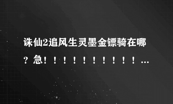 诛仙2追风生灵墨金镖骑在哪？急！！！！！！！！！！！！！！！！！！！！！！！！！！！！