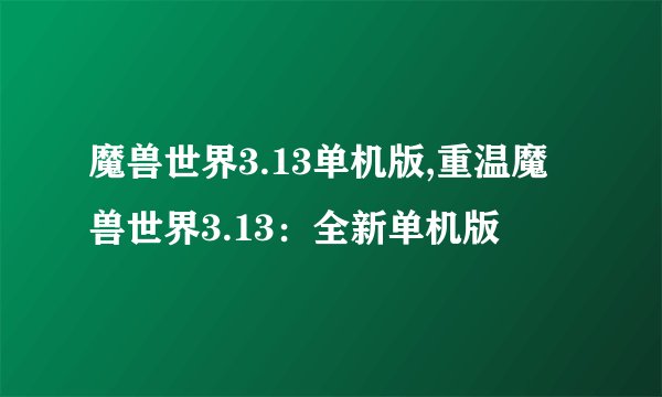 魔兽世界3.13单机版,重温魔兽世界3.13：全新单机版