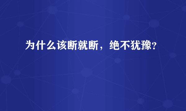 为什么该断就断，绝不犹豫？