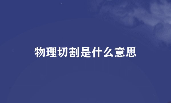 物理切割是什么意思