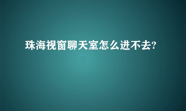 珠海视窗聊天室怎么进不去?