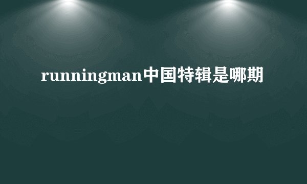 runningman中国特辑是哪期