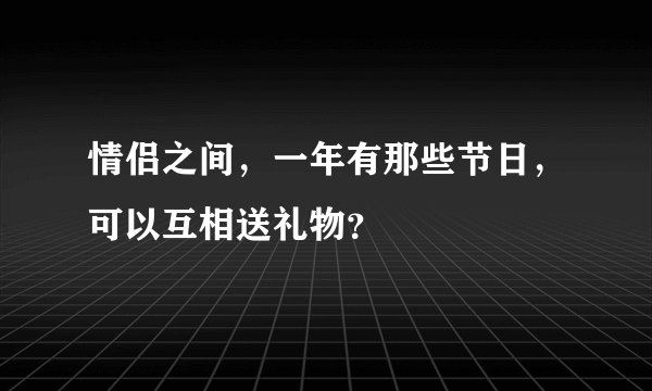 情侣之间，一年有那些节日，可以互相送礼物？