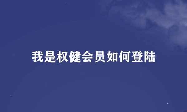 我是权健会员如何登陆