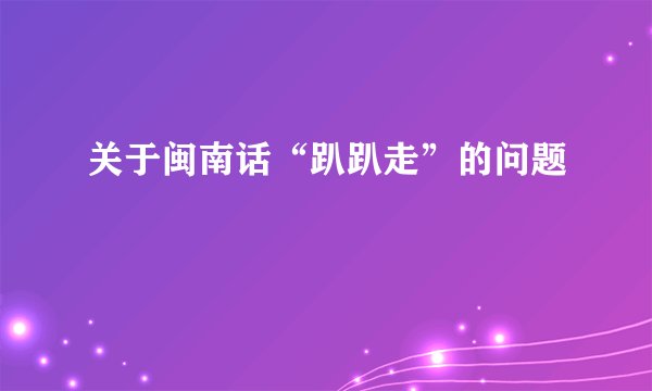 关于闽南话“趴趴走”的问题