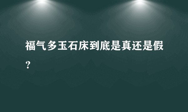 福气多玉石床到底是真还是假？