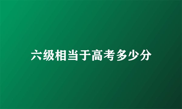六级相当于高考多少分