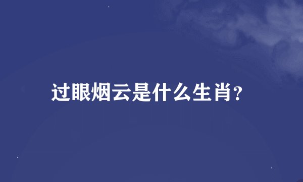 过眼烟云是什么生肖？