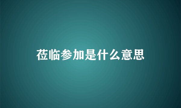莅临参加是什么意思