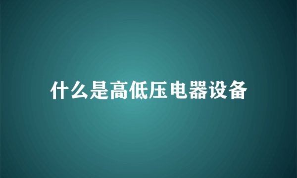 什么是高低压电器设备