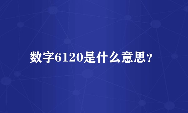 数字6120是什么意思？