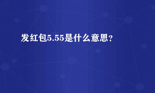 发红包5.55是什么意思？
