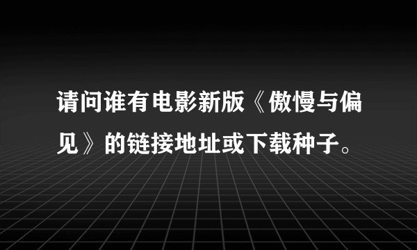 请问谁有电影新版《傲慢与偏见》的链接地址或下载种子。