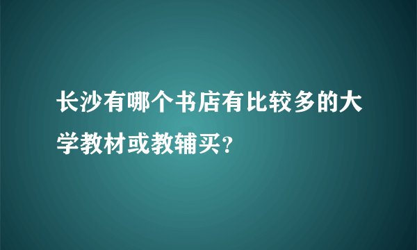 长沙有哪个书店有比较多的大学教材或教辅买？
