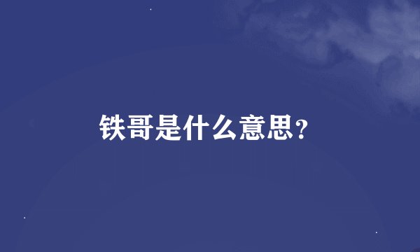 铁哥是什么意思？