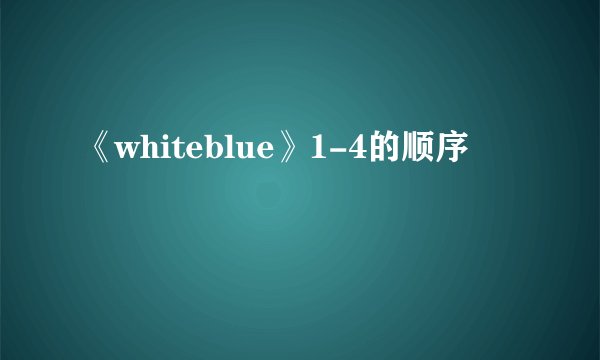 《whiteblue》1-4的顺序