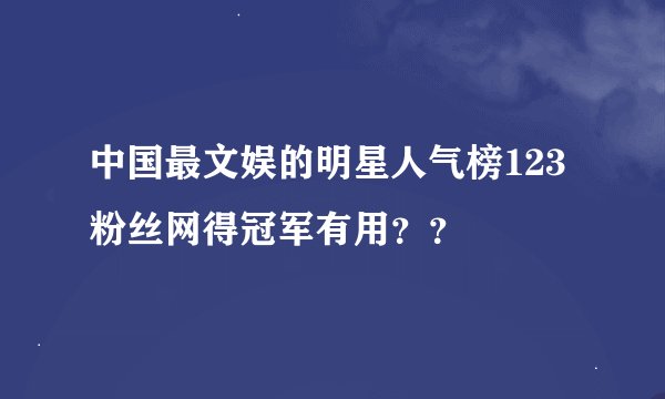 中国最文娱的明星人气榜123粉丝网得冠军有用？？