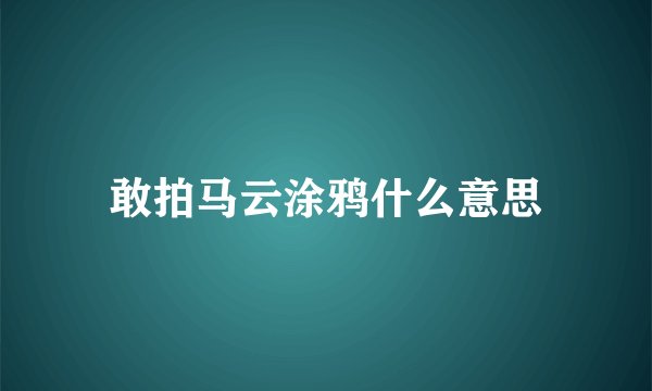 敢拍马云涂鸦什么意思